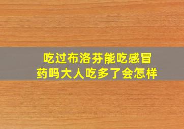 吃过布洛芬能吃感冒药吗大人吃多了会怎样