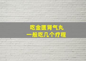 吃金匮肾气丸一般吃几个疗程