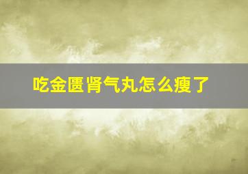 吃金匮肾气丸怎么瘦了