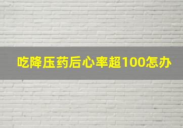 吃降压药后心率超100怎办