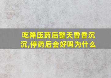 吃降压药后整天昏昏沉沉,停药后会好吗为什么