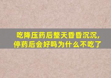 吃降压药后整天昏昏沉沉,停药后会好吗为什么不吃了