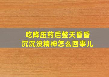 吃降压药后整天昏昏沉沉没精神怎么回事儿