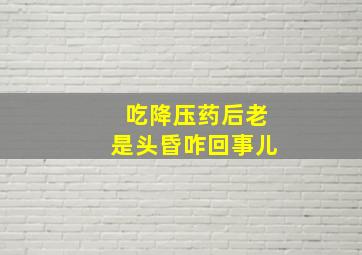 吃降压药后老是头昏咋回事儿