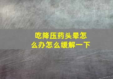 吃降压药头晕怎么办怎么缓解一下