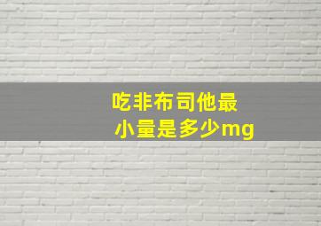 吃非布司他最小量是多少mg