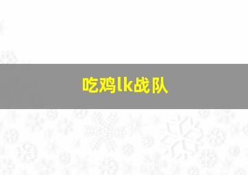 吃鸡lk战队