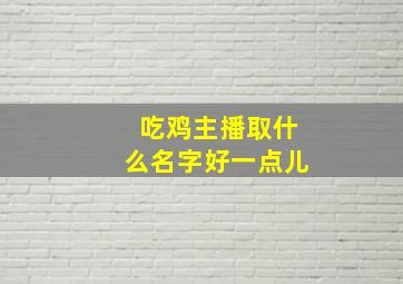 吃鸡主播取什么名字好一点儿