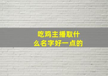 吃鸡主播取什么名字好一点的