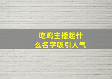 吃鸡主播起什么名字吸引人气