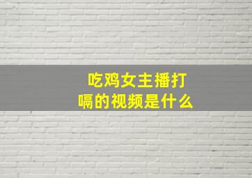 吃鸡女主播打嗝的视频是什么