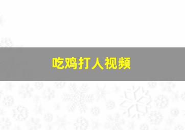 吃鸡打人视频