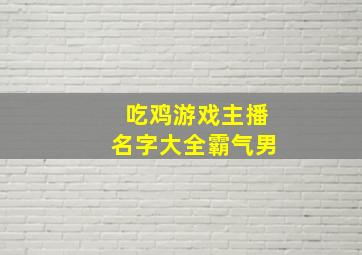 吃鸡游戏主播名字大全霸气男