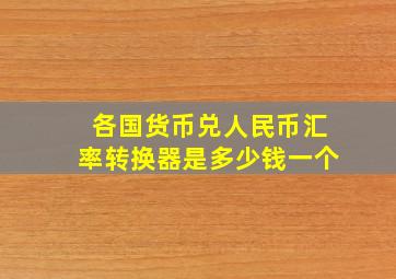 各国货币兑人民币汇率转换器是多少钱一个