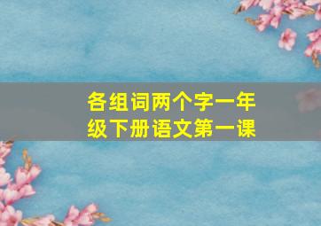 各组词两个字一年级下册语文第一课