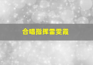 合唱指挥雷雯霞