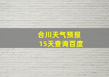 合川天气预报15天查询百度