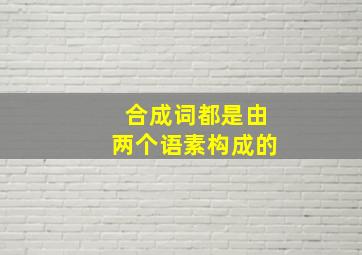 合成词都是由两个语素构成的