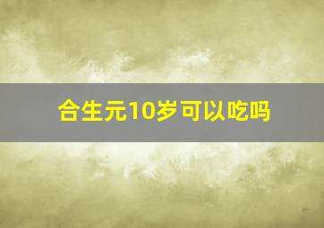 合生元10岁可以吃吗