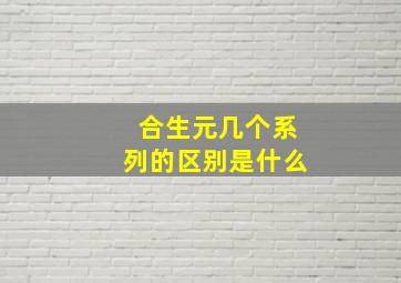 合生元几个系列的区别是什么