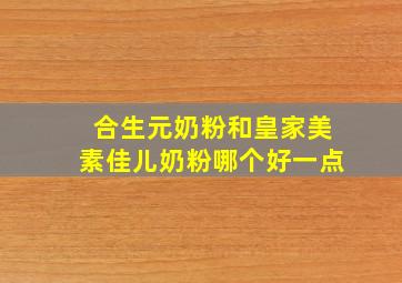 合生元奶粉和皇家美素佳儿奶粉哪个好一点