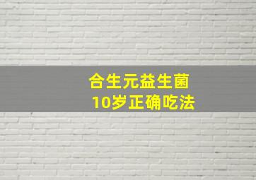 合生元益生菌10岁正确吃法