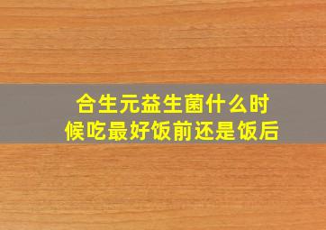 合生元益生菌什么时候吃最好饭前还是饭后