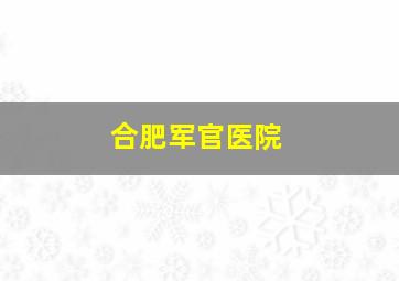 合肥军官医院