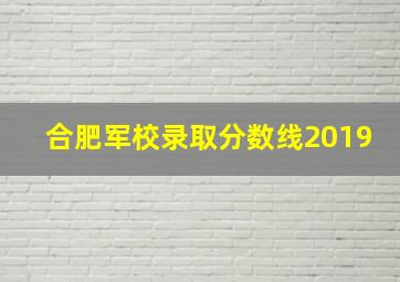 合肥军校录取分数线2019