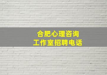 合肥心理咨询工作室招聘电话