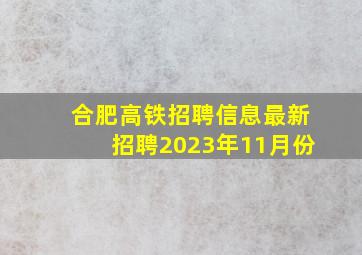 合肥高铁招聘信息最新招聘2023年11月份