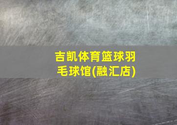 吉凯体育篮球羽毛球馆(融汇店)