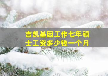 吉凯基因工作七年硕士工资多少钱一个月