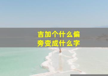 吉加个什么偏旁变成什么字