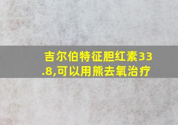 吉尔伯特征胆红素33.8,可以用熊去氧治疗