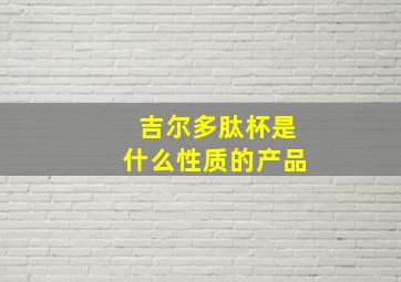 吉尔多肽杯是什么性质的产品