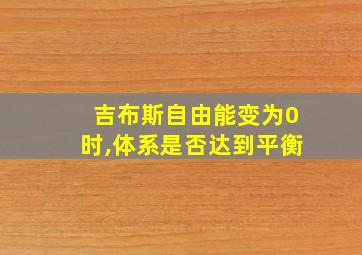 吉布斯自由能变为0时,体系是否达到平衡