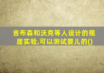 吉布森和沃克等人设计的视崖实验,可以测试婴儿的()