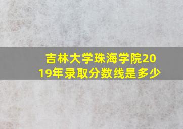 吉林大学珠海学院2019年录取分数线是多少