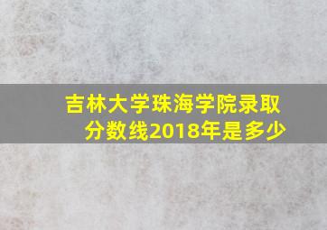 吉林大学珠海学院录取分数线2018年是多少