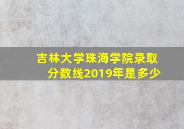 吉林大学珠海学院录取分数线2019年是多少