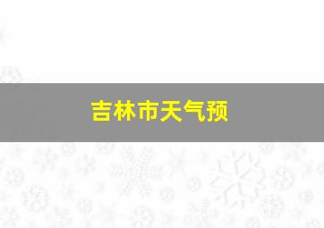 吉林市天气预