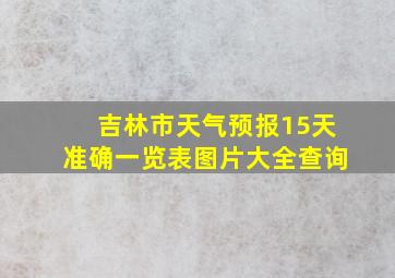 吉林市天气预报15天准确一览表图片大全查询