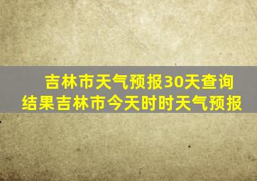 吉林市天气预报30天查询结果吉林市今天时时天气预报