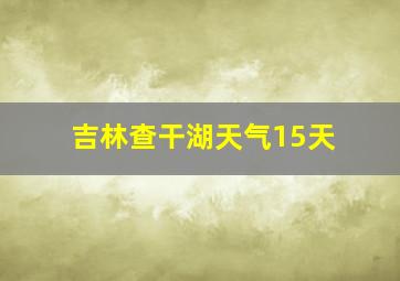 吉林查干湖天气15天