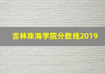 吉林珠海学院分数线2019