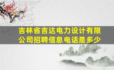 吉林省吉达电力设计有限公司招聘信息电话是多少