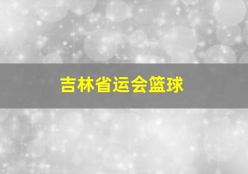 吉林省运会篮球