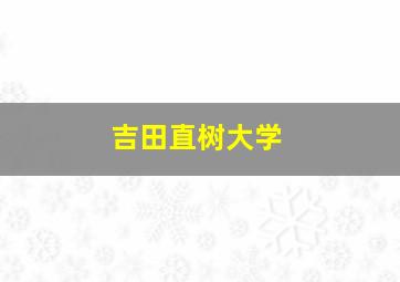 吉田直树大学