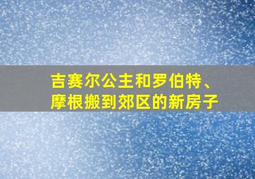 吉赛尔公主和罗伯特、摩根搬到郊区的新房子